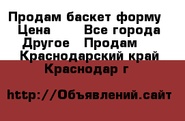 Продам баскет форму › Цена ­ 1 - Все города Другое » Продам   . Краснодарский край,Краснодар г.